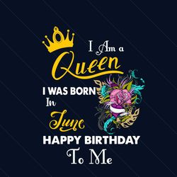 i am a queen i was born in june happy birthday to me svg, birthday svg, birthday queen svg, june birthday svg, june svg,