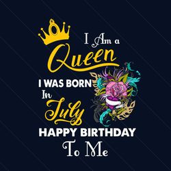 i am a queen i was born in july happy birthday to me svg, birthday svg, birthday queen svg, july birthday svg, july svg,