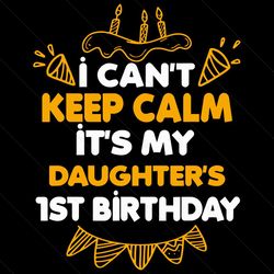 i can not keep calm it is my daughter 1st birthday svg, birthday svg, 1st birthday svg, daughter birthday svg, birthday