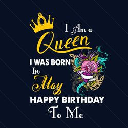 i am a queen i was born in may happy birthday to me svg, birthday svg, birthday queen svg, may birthday svg, may svg, bo