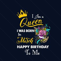 i am a queen i was born in march happy birthday to me svg, birthday svg, birthday queen svg, march birthday svg, march s