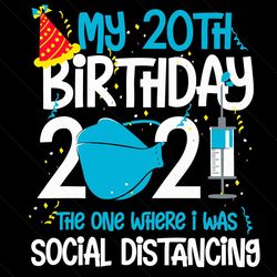 my 20th birthday 2021 svg, birthday svg, 20th birthday svg, happy birthday 2021 svg, quarantine birthday svg, social dis