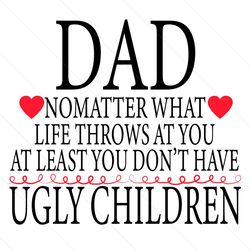 dad no matter what life throws at you svg, fathers day svg, dad svg, ugly children svg, dad quote svg, dad saying svg, l