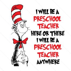 i will be preschool teacher here or there svg, dr seuss svg, preschool teacher, dr seuss teacher, teacher svg, cat in th