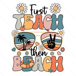 first teach then beach teacher appreciation svg