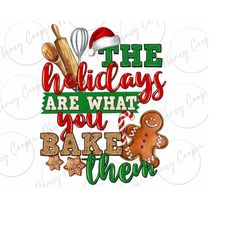 the holidays are what you bake them png sublimation design download, merry christmas png, bakery png, happy new year png