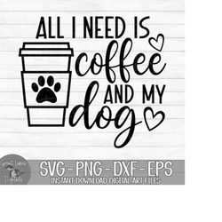 all i need is coffee and my dog - instant digital download - svg, png, dxf, and eps files included! funny, dog mom