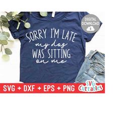 sorry i&39m late my dog was sitting on me svg - funny cut file - funny quote - svg - dxf - eps - png - silhouette - cric