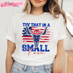 try that in a small town american flag quote tee, custom shirt