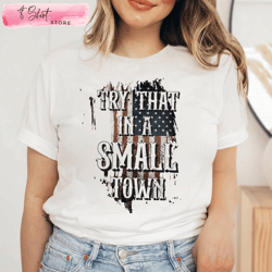 try that in a small town proud american tee, custom shirt