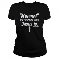 normal isnt coming back jesus is shirt