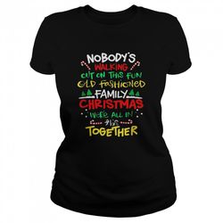 nobodys walking out on this fun old fashioned family christmas were all in this together christmas shirt