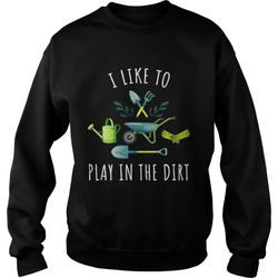 gardening i like to play in the dirt shirt