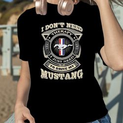 i dont need to drive my mustang shirt