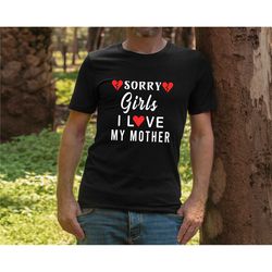 sorry girls i love my mother shirt, valentine's day shirt, valentines shirt, valentine's day gift, gift for her, gift fo