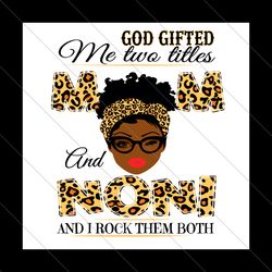 god gifted me two titles mom and noni svg, mothers day svg, mom svg, noni svg, mom noni svg, mom and noni svg, black mom