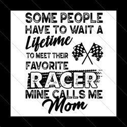 some people have to wait a lifetime to meet their favorite racer svg, mothers day svg, mom racer svg