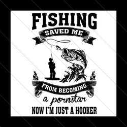 fishing saved me from becoming a pornstar now im just a hooker svg