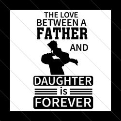 the love between a father and daughter is forever svg, fathers day svg, father svg, daughter svg, dad and daughter svg,