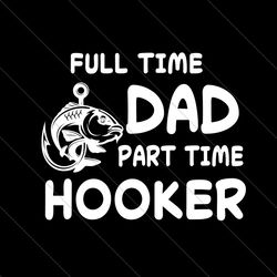 full time dad part time hooker svg, fathers day svg, dad svg, fishing dad svg, hooker svg, hooker dad svg, full time dad