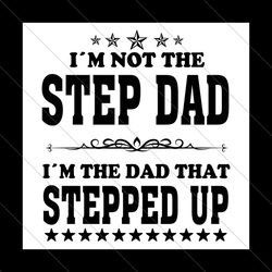 im not the step dad im the dad that stepped up svg, fathers day svg, dad svg, step dad svg, stepped up dad svg, bonus da
