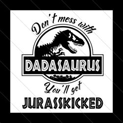 dont mess with dadasaurus youll get jurasskicked svg, fathers day svg, dadasaurus svg, dad svg, dadasaurus mess svg, jur