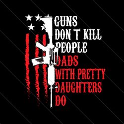 guns dont kill people dads with pretty daughters do svg, fathers day svg, father svg, pretty daughter svg, dad and daugh