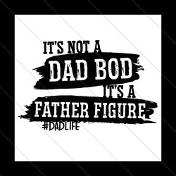 its not a dad bod its a father figure svg, fathers day svg, dad bod svg, father figure svg, dad life svg, dad svg