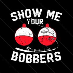 show me your bobbers svg, fathers day svg, fishing dad svg, bobbers svg, show me bobbers svg, bobbers fishing svg, fishi