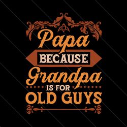 papa because grandpa is for old guys svg, fathers day svg, papa svg, grandpa svg, old guys svg, father svg, papa grandpa