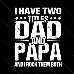 i have two titles dad and papa and i rock them both svg, fathers day svg, dad and papa svg, dad svg, papa svg, father sv