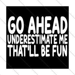 go ahead underestimate me that will be fun svg