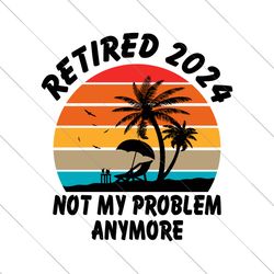 retired 2024 svg, retirement party svg, gift for retired men women