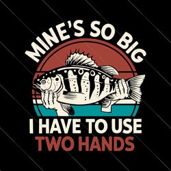 mine's so big i have to use two hand svg, fisherman svg, fishing rod svg, funny fisher svg, dad jokes svg, fishing lover
