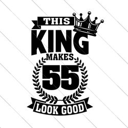 this king makes 55 look good svg