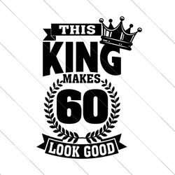 this king makes 60 look good svg