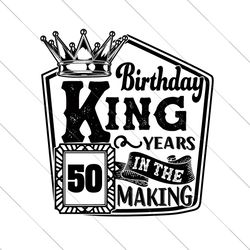birthday king 50 years in the making svg