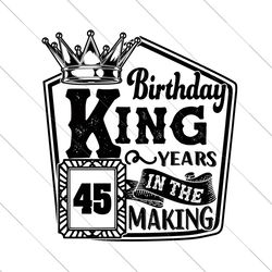 birthday king 45 years in the making svg