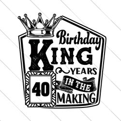 birthday king 40 years in the making svg