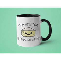 cute mug, cheese lover gift, brie cheese, every little thing is gonna brie alright