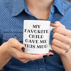 my favorite child gave me this mug, mom mug, dad mug, mother's day, father's day gift idea, funny coffee mug for mom or