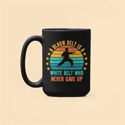 black belt gifts, a black belt is a white belt who never gave up, black belt mug, martial arts coffee cup, martial arts