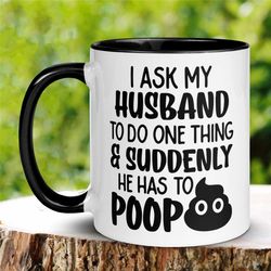 i asked my husband to do one thing and suddenly he has to poop mug, funny mug, wife mug, adult humor coffee mug, mug for