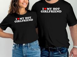 i love my hot girlfriend t-shirt, funny girlfriend gifts, gift for him, gift for boyfriend, anniversary gifts, girlfrien