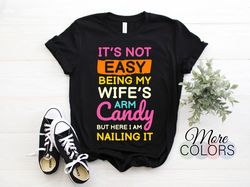 it's not easy being my wife's arm candy here i am nailing it t-shirt, funny prefect gift mens husband boyfriend dad gran