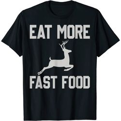 deer hunting - eats more fasts food - funny gift for hunters t-shirt