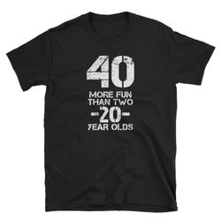 40 more fun than two 20 year olds shirt funny 40th birthday shirt gift