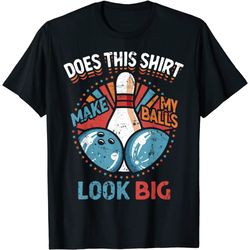 dirty bowling does this make my balls look big t-shirt