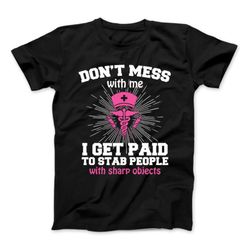 funny nurse t-shirt, don't mess with me i get paid to stab people with sharp objects t-shirt