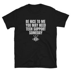 tech support shirt - be nice to me you may need tech support someday